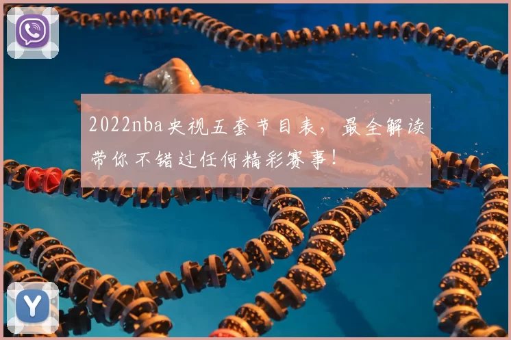 2022nba央视五套节目表,最全解读带你不错过任何精彩赛事!