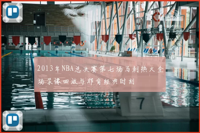 2013年NBA总决赛第七场马刺热火全场录像回放与邓肯经典时刻
