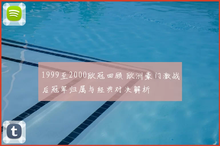 1999至2000欧冠回顾 欧洲豪门激战后冠军归属与经典对决解析