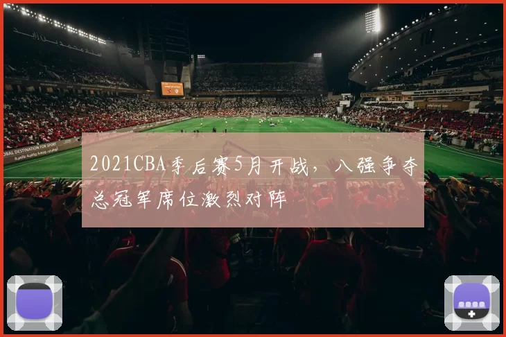 2021CBA季后赛5月开战,八强争夺总冠军席位激烈对阵