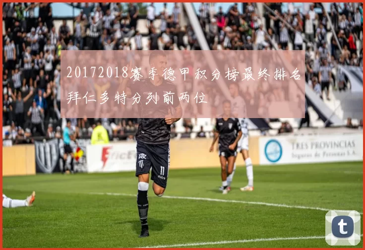 20172018赛季德甲积分榜最终排名拜仁多特分列前两位