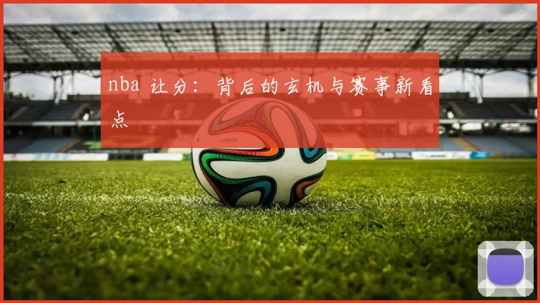 nba 让分：背后的玄机与赛事新看点