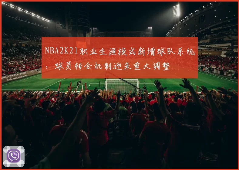NBA2K21职业生涯模式新增球队系统，球员转会机制迎来重大调整