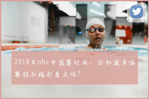 2018年nba中国赛时间，你知道具体赛程和精彩看点吗？