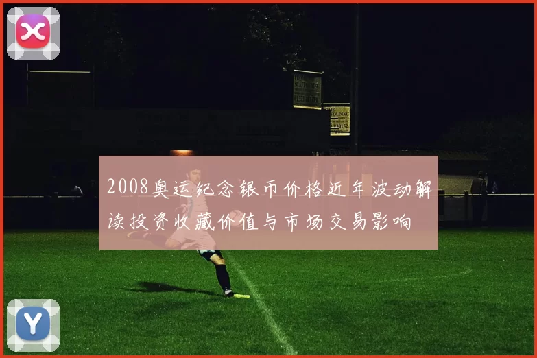 2008奥运纪念银币价格近年波动解读投资收藏价值与市场交易影响