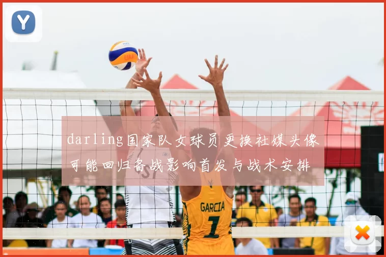 darling国家队女球员更换社媒头像可能回归备战影响首发与战术安排