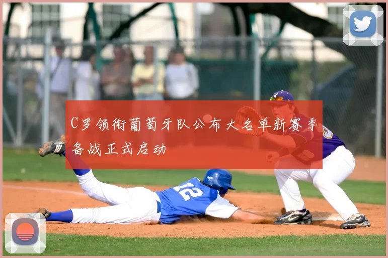 C罗领衔葡萄牙队公布大名单新赛季备战正式启动