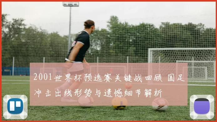 2001世界杯预选赛关键战回顾 国足冲击出线形势与遗憾细节解析