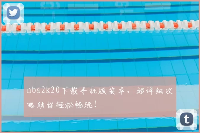 nba2k20下载手机版安卓，超详细攻略助你轻松畅玩！
