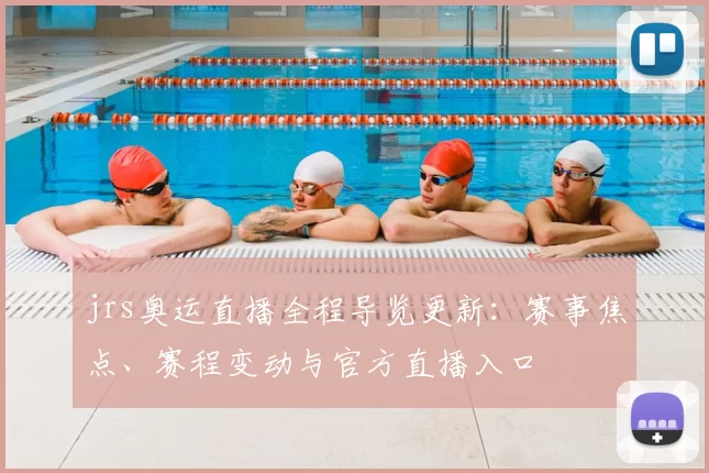 jrs奥运直播全程导览更新：赛事焦点、赛程变动与官方直播入口