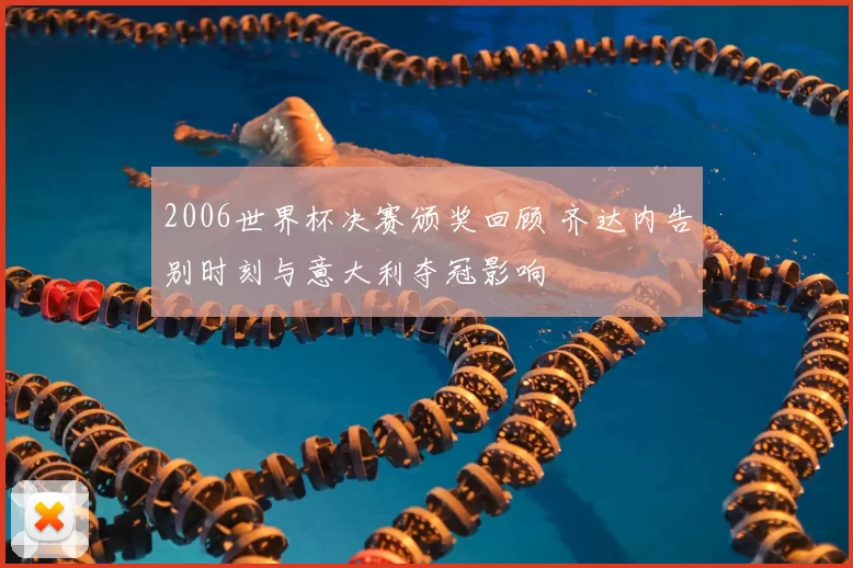 2006世界杯决赛颁奖回顾 齐达内告别时刻与意大利夺冠影响