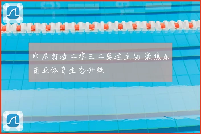 印尼打造二零三二奥运主场 聚焦东南亚体育生态升级