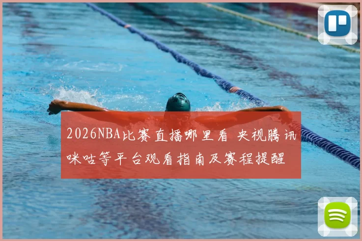 2026NBA比赛直播哪里看 央视腾讯咪咕等平台观看指南及赛程提醒