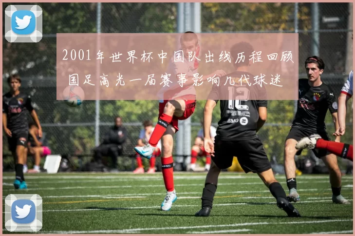 2001年世界杯中国队出线历程回顾 国足高光一届赛事影响几代球迷