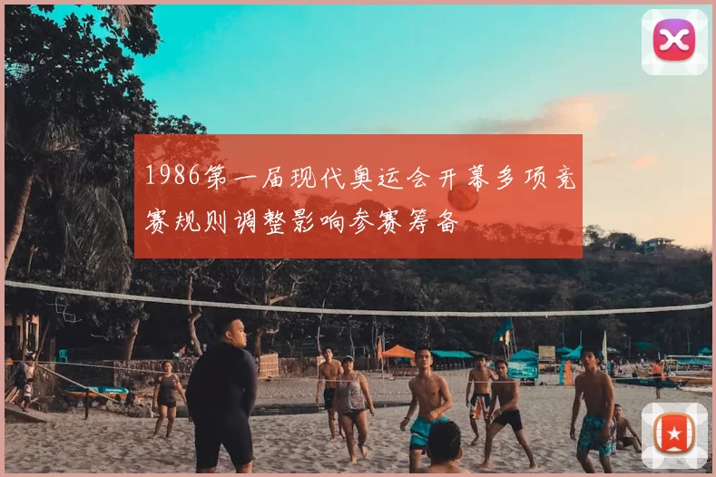 1986第一届现代奥运会开幕多项竞赛规则调整影响参赛筹备