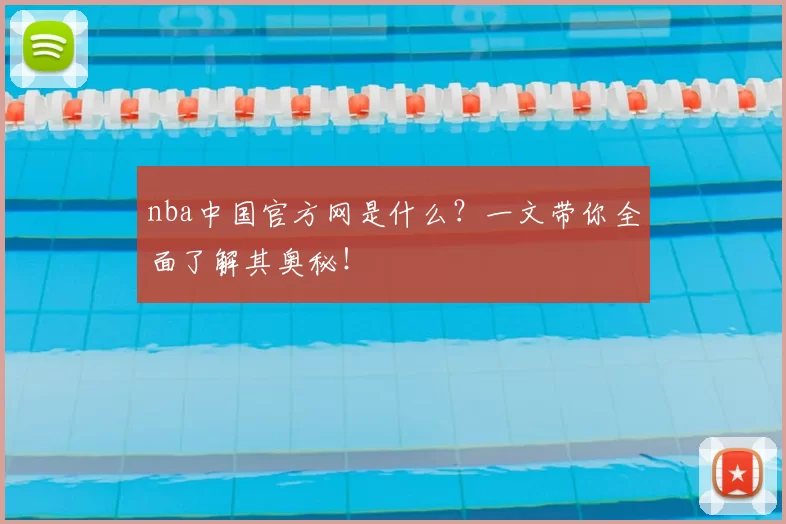 nba中国官方网是什么？一文带你全面了解其奥秘！