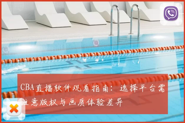 CBA直播软件观看指南：选择平台需注意版权与画质体验差异
