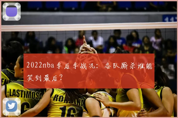 2022nba季后季战况：各队厮杀谁能笑到最后？