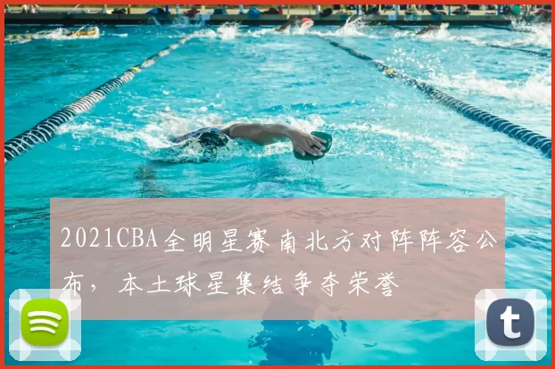 2021CBA全明星赛南北方对阵阵容公布，本土球星集结争夺荣誉