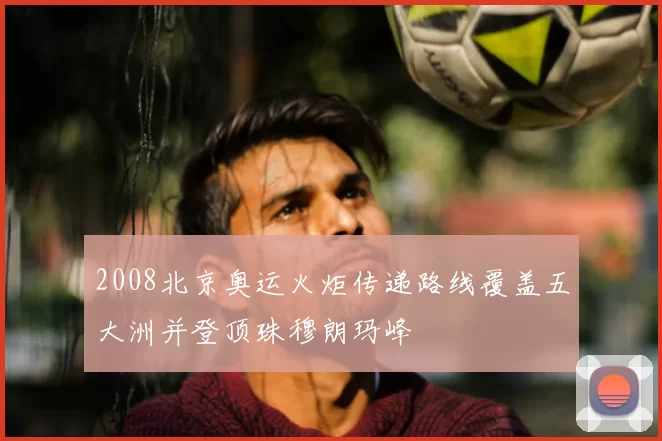 2008北京奥运火炬传递路线覆盖五大洲并登顶珠穆朗玛峰