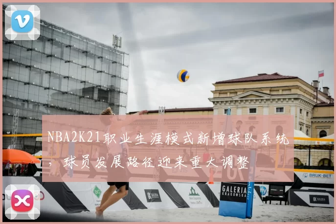 NBA2K21职业生涯模式新增球队系统,球员发展路径迎来重大调整