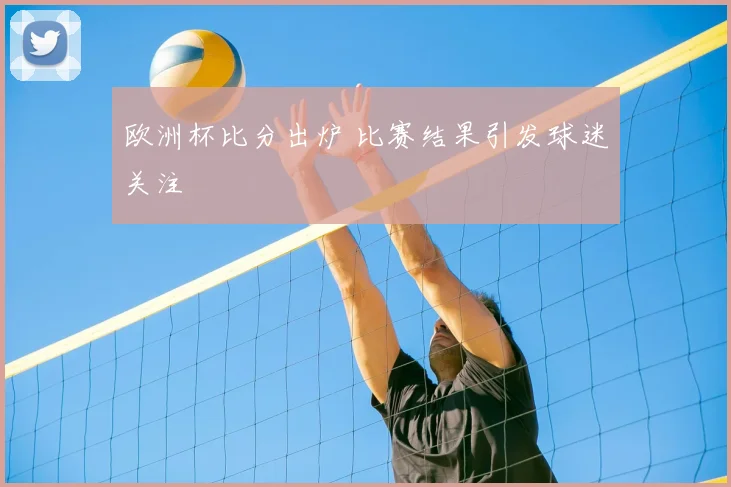 欧洲杯比分出炉 比赛结果引发球迷关注