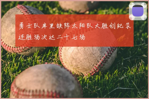 勇士队库里缺阵太阳队大胜创纪录连胜场次达二十七场