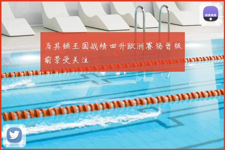 马其顿王国战绩回升欧洲赛场晋级前景受关注