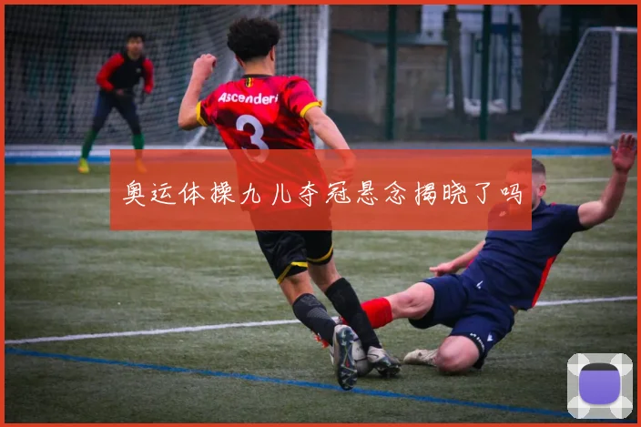 奥运体操九儿夺冠悬念揭晓了吗