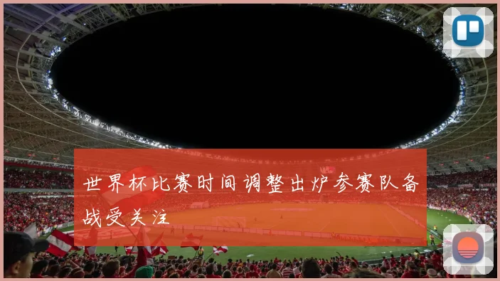 世界杯比赛时间调整出炉参赛队备战受关注
