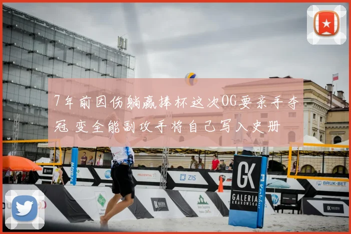 7年前因伤躺赢捧杯这次OG要亲手夺冠 变全能副攻手将自己写入史册