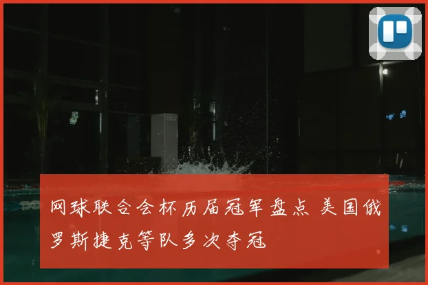 网球联合会杯历届冠军盘点 美国俄罗斯捷克等队多次夺冠