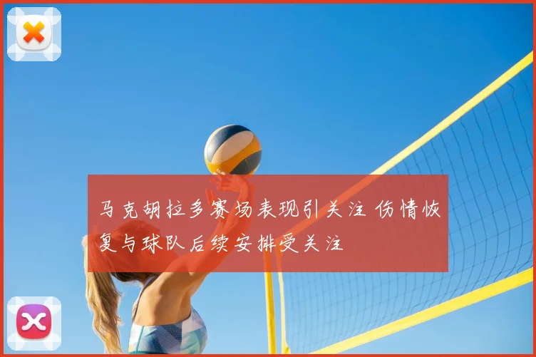 马克胡拉多赛场表现引关注 伤情恢复与球队后续安排受关注