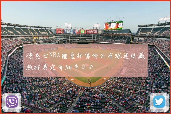 德克士NBA能量杯售价公布球迷收藏版杯具定价细节公开